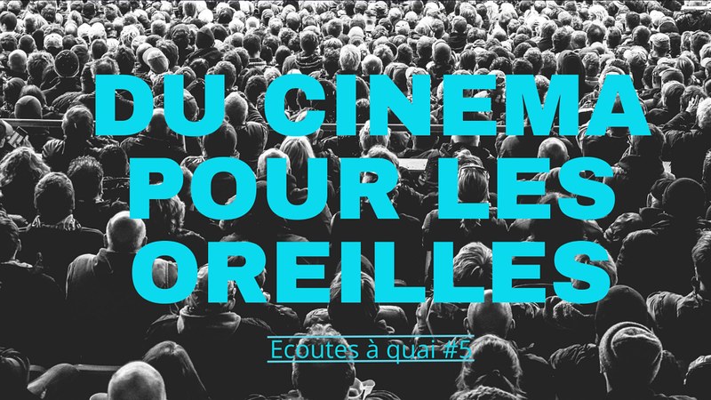 Ecoutes à Quai #5 - Du cinéma pour les oreilles / Semaine du Son