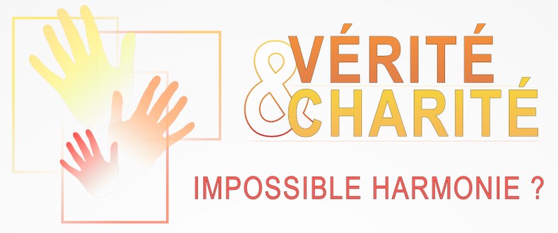 Vérité & Charité : impossible harmonie ?